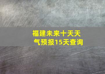 福建未来十天天气预报15天查询