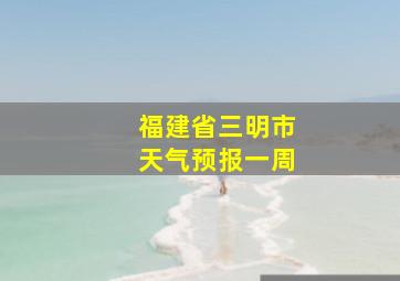 福建省三明市天气预报一周