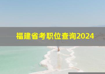 福建省考职位查询2024