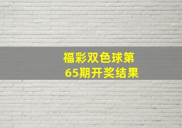 福彩双色球第65期开奖结果