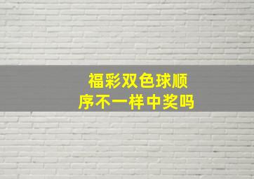 福彩双色球顺序不一样中奖吗