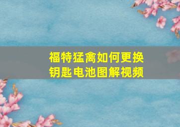 福特猛禽如何更换钥匙电池图解视频