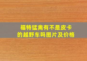 福特猛禽有不是皮卡的越野车吗图片及价格