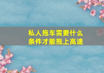 私人拖车需要什么条件才能拖上高速