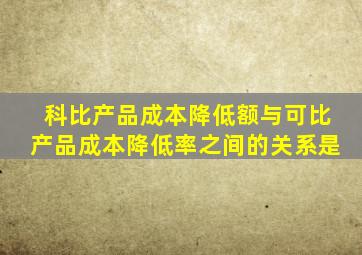 科比产品成本降低额与可比产品成本降低率之间的关系是