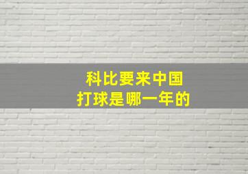 科比要来中国打球是哪一年的