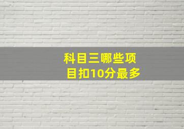 科目三哪些项目扣10分最多