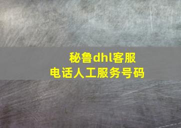 秘鲁dhl客服电话人工服务号码