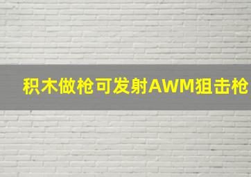 积木做枪可发射AWM狙击枪