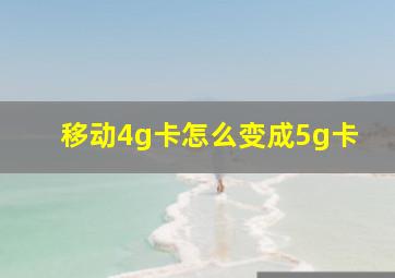 移动4g卡怎么变成5g卡