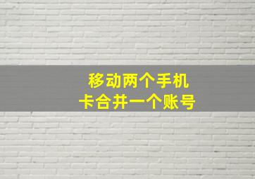 移动两个手机卡合并一个账号