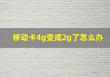 移动卡4g变成2g了怎么办