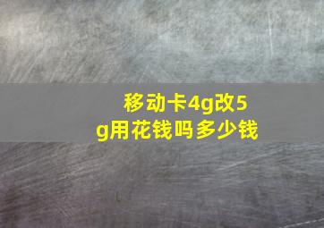 移动卡4g改5g用花钱吗多少钱