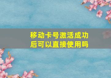 移动卡号激活成功后可以直接使用吗