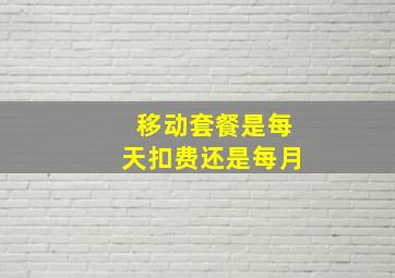 移动套餐是每天扣费还是每月