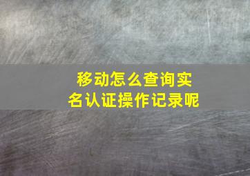 移动怎么查询实名认证操作记录呢