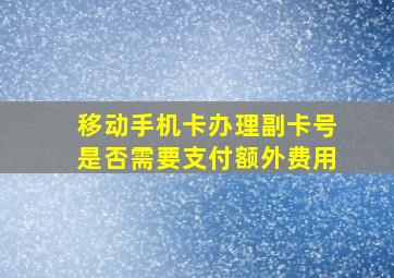 移动手机卡办理副卡号是否需要支付额外费用