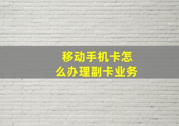 移动手机卡怎么办理副卡业务