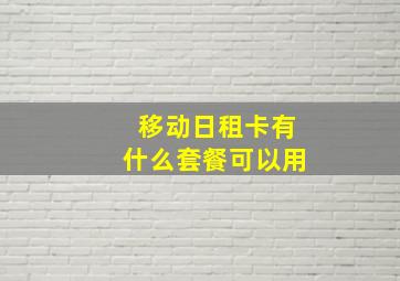 移动日租卡有什么套餐可以用