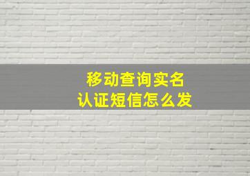 移动查询实名认证短信怎么发