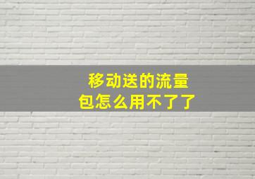 移动送的流量包怎么用不了了