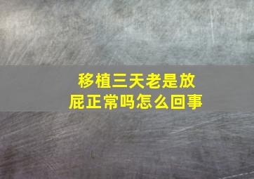 移植三天老是放屁正常吗怎么回事