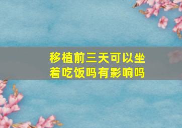 移植前三天可以坐着吃饭吗有影响吗