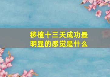 移植十三天成功最明显的感觉是什么