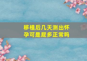 移植后几天测出怀孕可是屁多正常吗