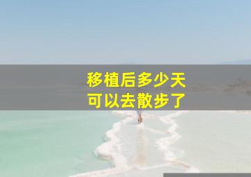 移植后多少天可以去散步了