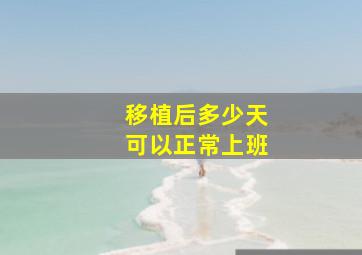 移植后多少天可以正常上班