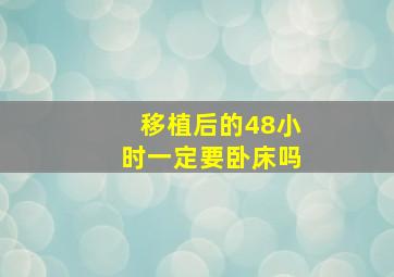 移植后的48小时一定要卧床吗