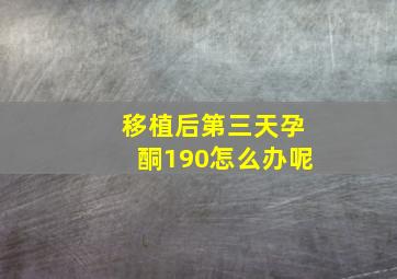 移植后第三天孕酮190怎么办呢