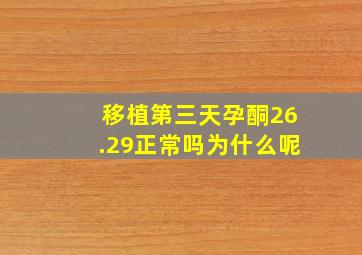 移植第三天孕酮26.29正常吗为什么呢