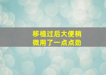 移植过后大便稍微用了一点点劲