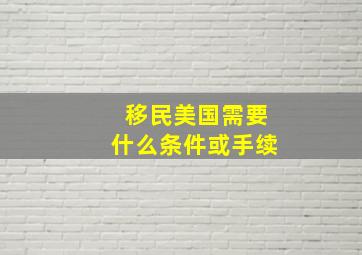 移民美国需要什么条件或手续