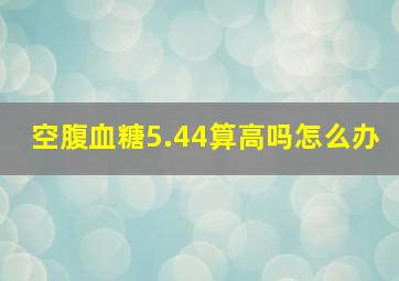 空腹血糖5.44算高吗怎么办