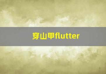 穿山甲flutter