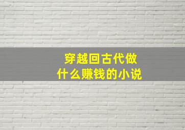 穿越回古代做什么赚钱的小说