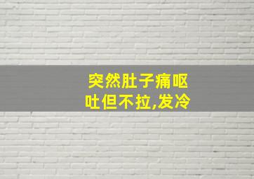 突然肚子痛呕吐但不拉,发冷