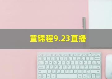 童锦程9.23直播