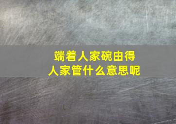 端着人家碗由得人家管什么意思呢