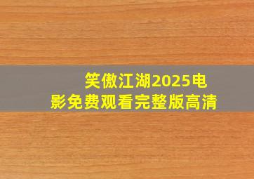 笑傲江湖2025电影免费观看完整版高清