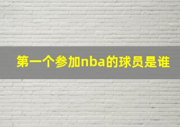 第一个参加nba的球员是谁