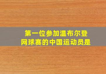 第一位参加温布尔登网球赛的中国运动员是