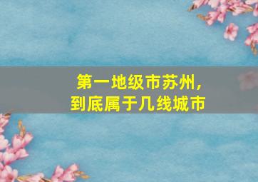 第一地级市苏州,到底属于几线城市