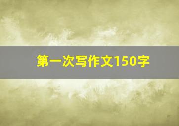 第一次写作文150字