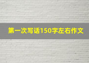 第一次写话150字左右作文