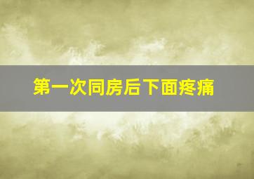 第一次同房后下面疼痛