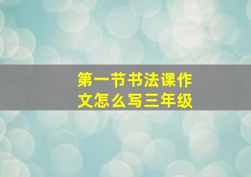 第一节书法课作文怎么写三年级